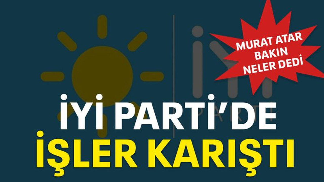 İYİ Parti’de işler karıştı